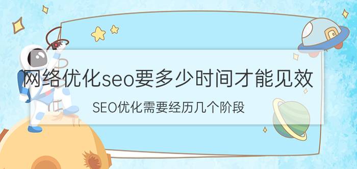 网络优化seo要多少时间才能见效 SEO优化需要经历几个阶段？